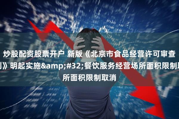 炒股配资股票开户 新版《北京市食品经营许可审查细则》明起实施&#32;餐饮服务经营场所面积限制取消